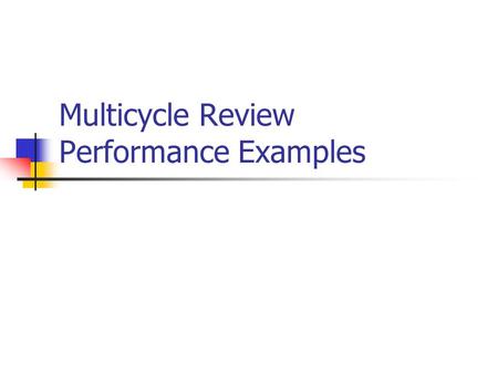 Multicycle Review Performance Examples. Single Cycle MIPS Implementation All instructions take the same amount of time Signals propagate along longest.