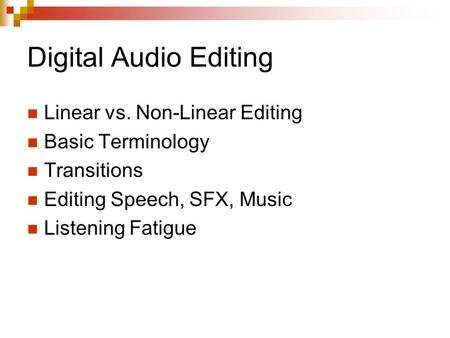 Digital Audio Editing Linear vs. Non-Linear Editing Basic Terminology Transitions Editing Speech, SFX, Music Listening Fatigue.