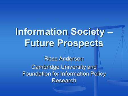 Information Society – Future Prospects Ross Anderson Cambridge University and Foundation for Information Policy Research.