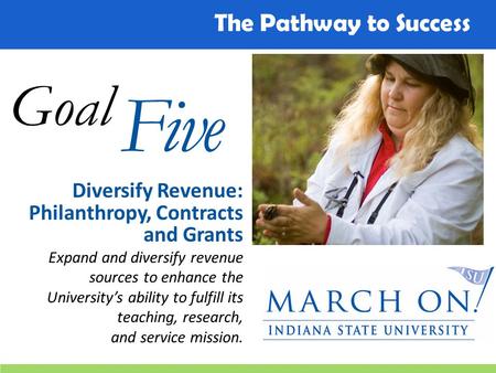 The Pathway to Success Goal Five Diversify Revenue: Philanthropy, Contracts and Grants Expand and diversify revenue sources to enhance the University’s.