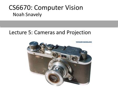 Lecture 5: Cameras and Projection CS6670: Computer Vision Noah Snavely.