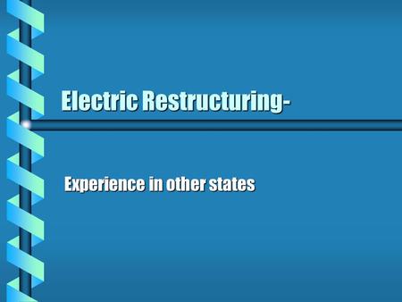 Electric Restructuring- Experience in other states.