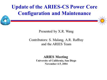 Update of the ARIES-CS Power Core Configuration and Maintenance Presented by X.R. Wang Contributors: S. Malang, A.R. Raffray and the ARIES Team ARIES.