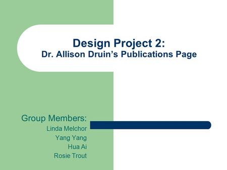 Design Project 2: Dr. Allison Druin’s Publications Page Group Members: Linda Melchor Yang Hua Ai Rosie Trout.