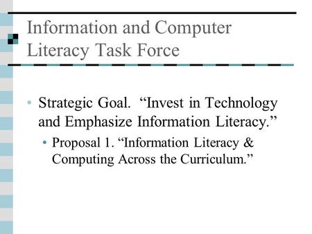 Information and Computer Literacy Task Force Strategic Goal. “Invest in Technology and Emphasize Information Literacy.” Proposal 1. “Information Literacy.