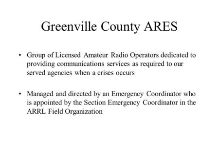 Greenville County ARES Group of Licensed Amateur Radio Operators dedicated to providing communications services as required to our served agencies when.