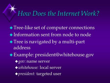 How Does the Internet Work? u Tree-like set of computer connections u Information sent from node to node u Tree is navigated by a multi-part address u.