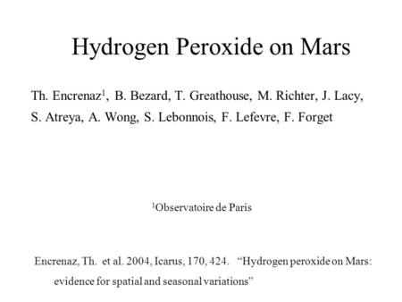 Hydrogen Peroxide on Mars Th. Encrenaz 1, B. Bezard, T. Greathouse, M. Richter, J. Lacy, S. Atreya, A. Wong, S. Lebonnois, F. Lefevre, F. Forget 1 Observatoire.