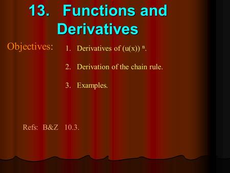 13. Functions and Derivatives Objectives: 1.Derivatives of (u(x)) n. 2.Derivation of the chain rule. 3.Examples. Refs: B&Z 10.3.
