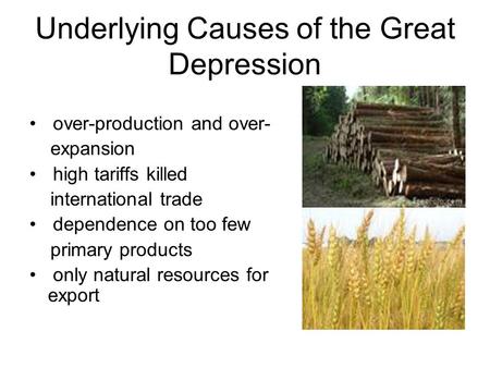 Underlying Causes of the Great Depression over-production and over- expansion high tariffs killed international trade dependence on too few primary products.