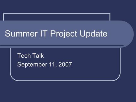 Summer IT Project Update Tech Talk September 11, 2007.
