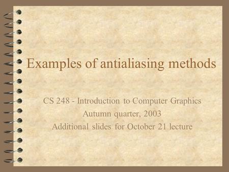 Examples of antialiasing methods CS 248 - Introduction to Computer Graphics Autumn quarter, 2003 Additional slides for October 21 lecture.
