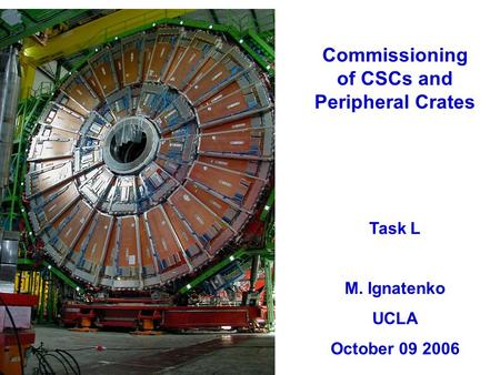 Commissioning of CSCs and Peripheral Crates Task L M. Ignatenko UCLA October 09 2006.