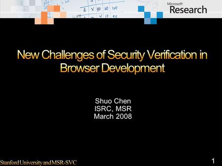 1 Shuo Chen ISRC, MSR March 2008. 2 Browser security is still very broad. I usually differentiate three types of issues – their causes and potential solutions.