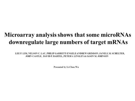 Microarray analysis shows that some microRNAs downregulate large numbers of target mRNAs LEE P. LIM, NELSON C. LAU, PHILIP GARRETT-ENGELE ANDREW GRIMSON,