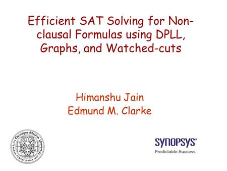 Efficient SAT Solving for Non- clausal Formulas using DPLL, Graphs, and Watched-cuts Himanshu Jain Edmund M. Clarke.
