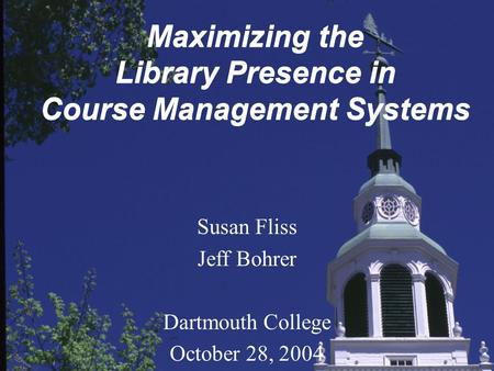 Maximizing the Library Presence in Course Management Systems Susan Fliss Jeff Bohrer Dartmouth College October 28, 2004.