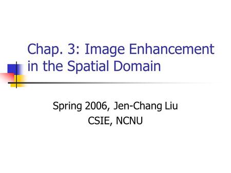 Chap. 3: Image Enhancement in the Spatial Domain Spring 2006, Jen-Chang Liu CSIE, NCNU.