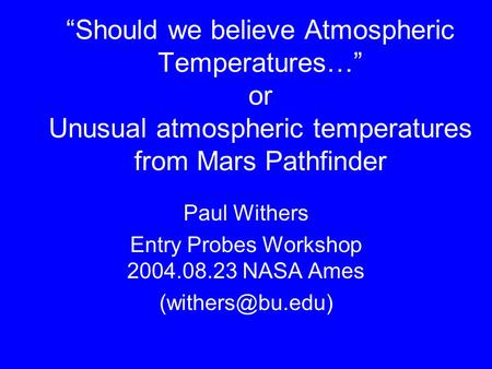“Should we believe Atmospheric Temperatures…” or Unusual atmospheric temperatures from Mars Pathfinder Paul Withers Entry Probes Workshop 2004.08.23 NASA.