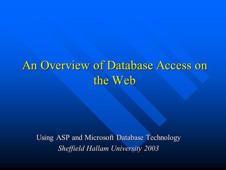 An Overview of Database Access on the Web An Overview of Database Access on the Web Using ASP and Microsoft Database Technology Sheffield Hallam University.