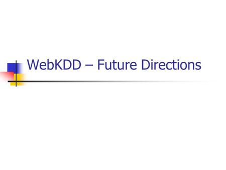 WebKDD – Future Directions. Research directions Forum directions.