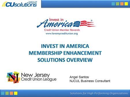 INVEST IN AMERICA MEMBERSHIP ENHANCEMENT SOLUTIONS OVERVIEW Angel Santos NJCUL Business Consultant.
