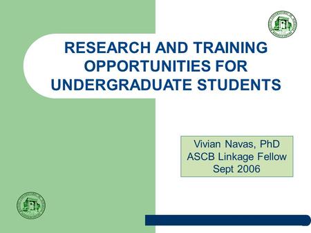 RESEARCH AND TRAINING OPPORTUNITIES FOR UNDERGRADUATE STUDENTS Vivian Navas, PhD ASCB Linkage Fellow Sept 2006.