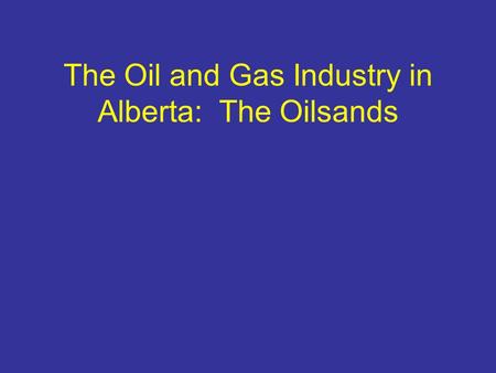 The Oil and Gas Industry in Alberta: The Oilsands.
