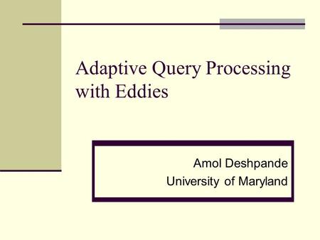 Adaptive Query Processing with Eddies Amol Deshpande University of Maryland.