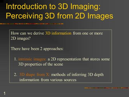 1 Introduction to 3D Imaging: Perceiving 3D from 2D Images How can we derive 3D information from one or more 2D images? There have been 2 approaches: 1.