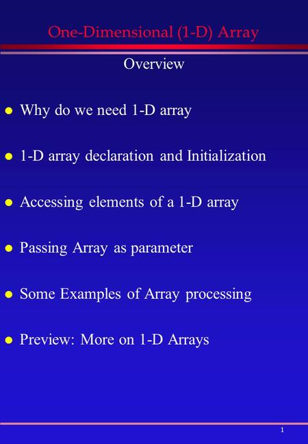 1 One-Dimensional (1-D) Array Overview l Why do we need 1-D array l 1-D array declaration and Initialization l Accessing elements of a 1-D array l Passing.