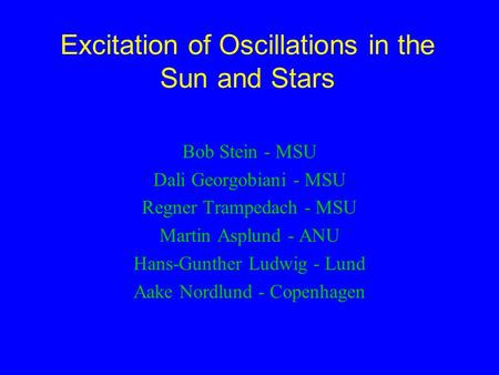 Excitation of Oscillations in the Sun and Stars Bob Stein - MSU Dali Georgobiani - MSU Regner Trampedach - MSU Martin Asplund - ANU Hans-Gunther Ludwig.