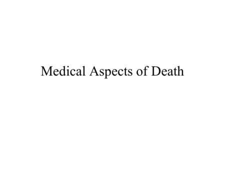 Medical Aspects of Death. Death Cessation of life Is it event or process When does death actually occur? “Cellular Death” “Somatic Death”