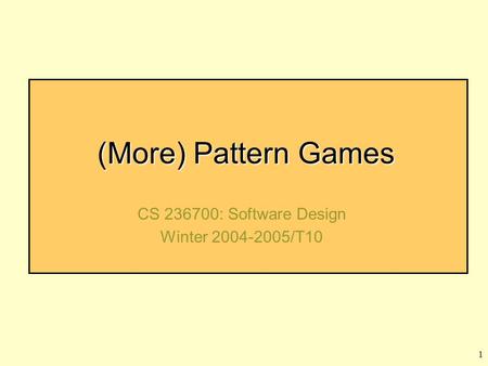 1 (More) Pattern Games CS 236700: Software Design Winter 2004-2005/T10.