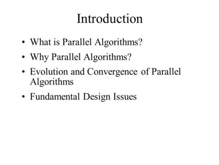 Introduction What is Parallel Algorithms? Why Parallel Algorithms? Evolution and Convergence of Parallel Algorithms Fundamental Design Issues.