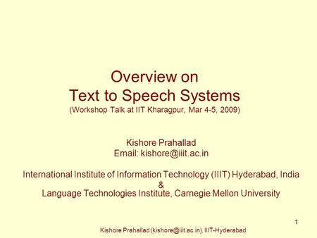 Overview on Text to Speech Systems (Workshop Talk at IIT Kharagpur, Mar 4-5, 2009) Kishore Prahallad Email: kishore@iiit.ac.in International Institute.