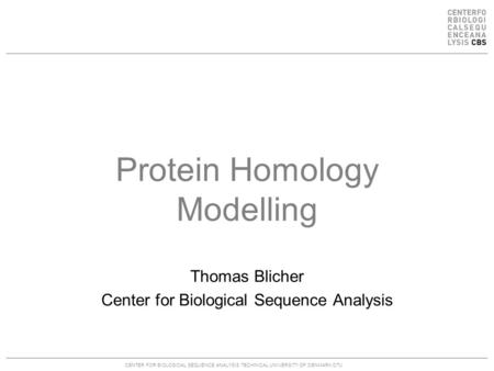 CENTER FOR BIOLOGICAL SEQUENCE ANALYSISTECHNICAL UNIVERSITY OF DENMARK DTU Protein Homology Modelling Thomas Blicher Center for Biological Sequence Analysis.