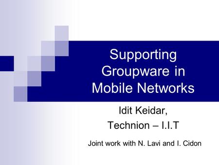 Supporting Groupware in Mobile Networks Idit Keidar, Technion – I.I.T Joint work with N. Lavi and I. Cidon.