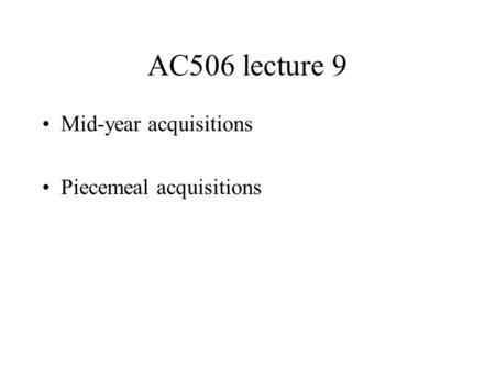 AC506 lecture 9 Mid-year acquisitions Piecemeal acquisitions.