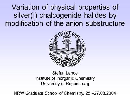 Variation of physical properties of silver(I) chalcogenide halides by modification of the anion substructure Stefan Lange Institute of Inorganic Chemistry.