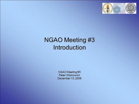 NGAO Meeting #3 Introduction NGAO Meeting #3 Peter Wizinowich December 13, 2006.