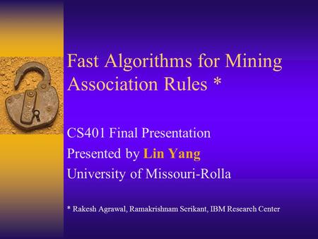 Fast Algorithms for Mining Association Rules * CS401 Final Presentation Presented by Lin Yang University of Missouri-Rolla * Rakesh Agrawal, Ramakrishnam.