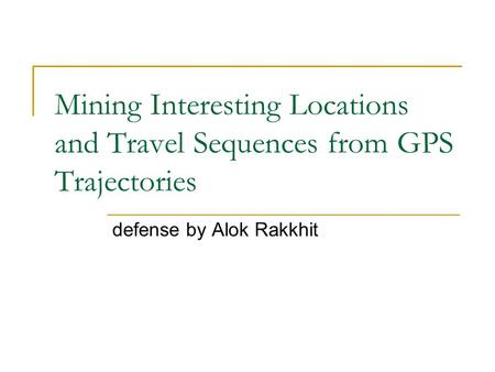Mining Interesting Locations and Travel Sequences from GPS Trajectories defense by Alok Rakkhit.