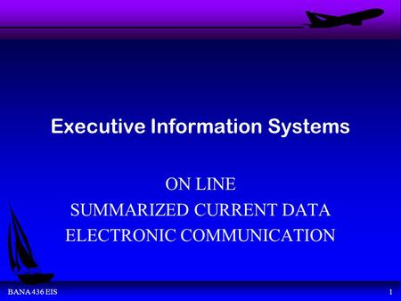 BANA 436 EIS1 Executive Information Systems ON LINE SUMMARIZED CURRENT DATA ELECTRONIC COMMUNICATION.