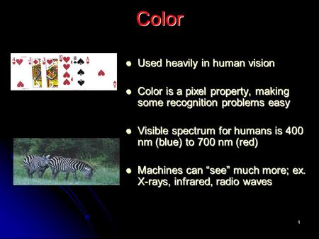 1 Color Color Used heavily in human vision Used heavily in human vision Color is a pixel property, making some recognition problems easy Color is a pixel.