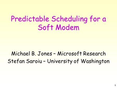 1 Predictable Scheduling for a Soft Modem Michael B. Jones – Microsoft Research Stefan Saroiu – University of Washington.