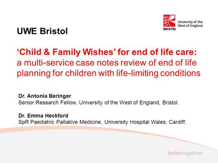 UWE Bristol ‘Child & Family Wishes’ for end of life care: a multi-service case notes review of end of life planning for children with life-limiting conditions.