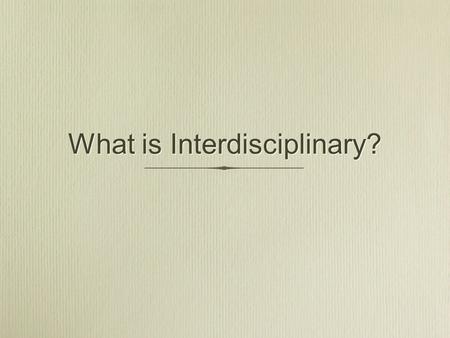 What is Interdisciplinary?. Discipline (and punish? :-) Physics Biology Chemistry MathematicsEconomics PsychologyEtc.