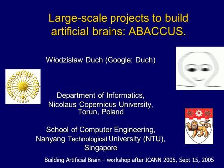 Large-scale projects to build artificial brains: ABACCUS. Włodzisław Duch (Google: Duch) Department of Informatics, Nicolaus Copernicus University, Torun,