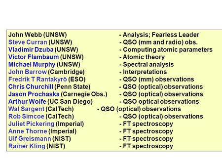 John Webb (UNSW) - Analysis; Fearless Leader Steve Curran (UNSW)- QSO (mm and radio) obs. Vladimir Dzuba (UNSW)- Computing atomic parameters Victor Flambaum.